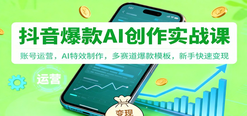 抖音AI爆款创作实战课：账号运营，AI特效制作，多赛道爆款模板，新手快速变现-泡泡网赚