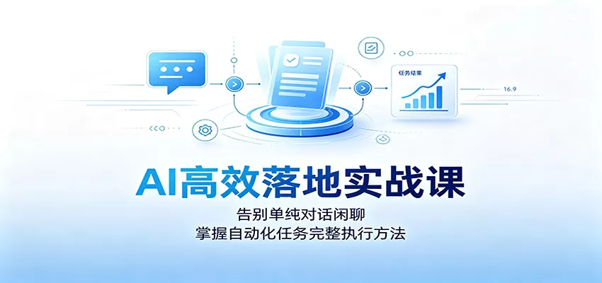 AI高效落地实战课：告别单纯对话闲聊，掌握自动化任务完整执行方法-泡泡网赚
