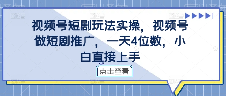 视频号短剧玩法实操，视频号做短剧推广，一天4位数，小白直接上手-泡泡网赚