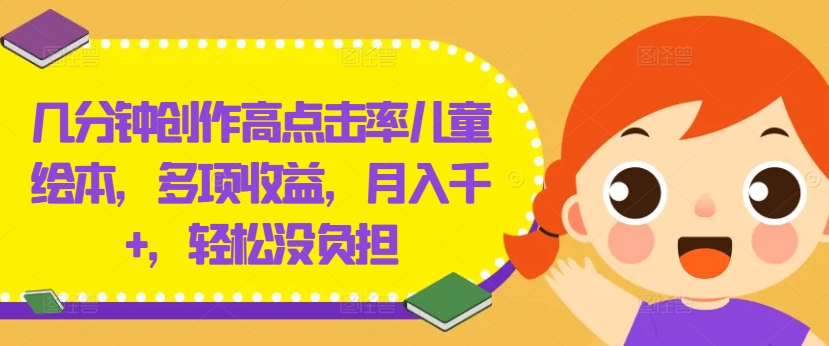 几分钟创作高点击率儿童绘本，多项收益，月入千+，轻松没负担【揭秘】-泡泡网赚