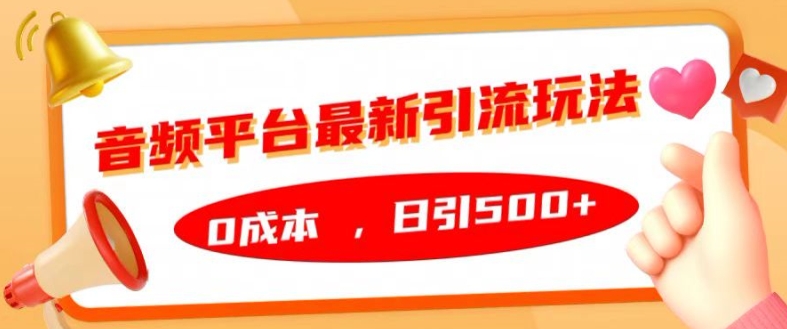 音频平台最新引流玩法，0成本，日引500+【揭秘】-泡泡网赚