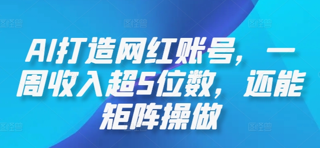 AI打造网红账号，一周收入超5位数，还能矩阵操做-泡泡网赚