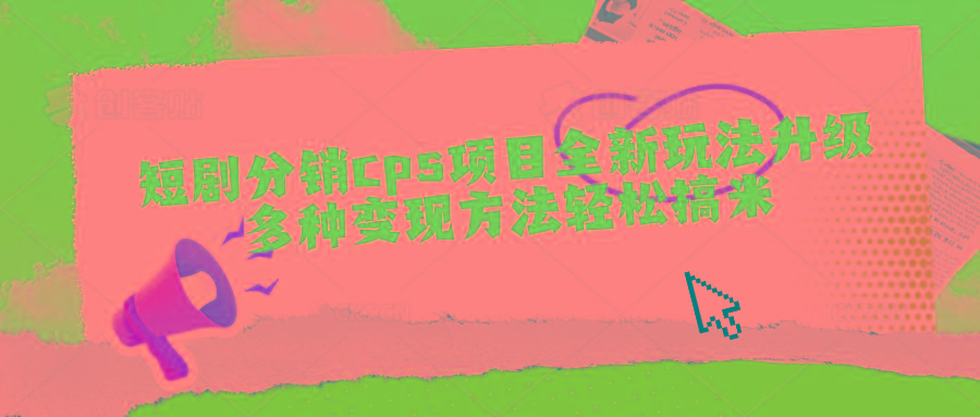 短剧分销cps项目全新玩法升级，多种变现方法轻松搞米-泡泡网赚
