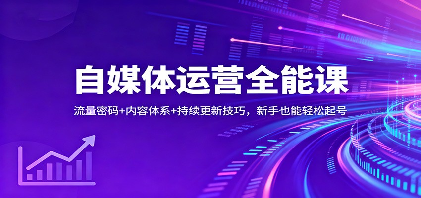 自媒体运营全能课：流量密码+内容体系+持续更新技巧，新手也能轻松起号-泡泡网赚