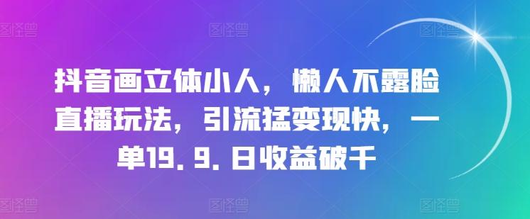 抖音画立体小人，懒人不露脸直播玩法，引流猛变现快，一单19.9.日收益破千【揭秘】-泡泡网赚