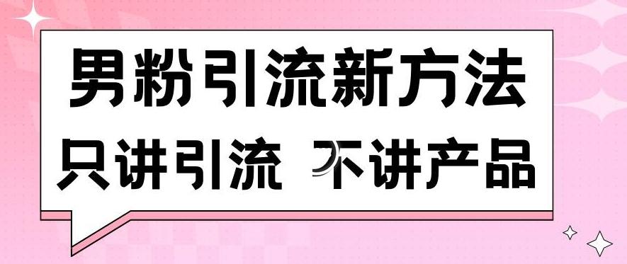 男粉引流新方法日引流100多个男粉只讲引流不讲产品不违规不封号【揭秘】-泡泡网赚