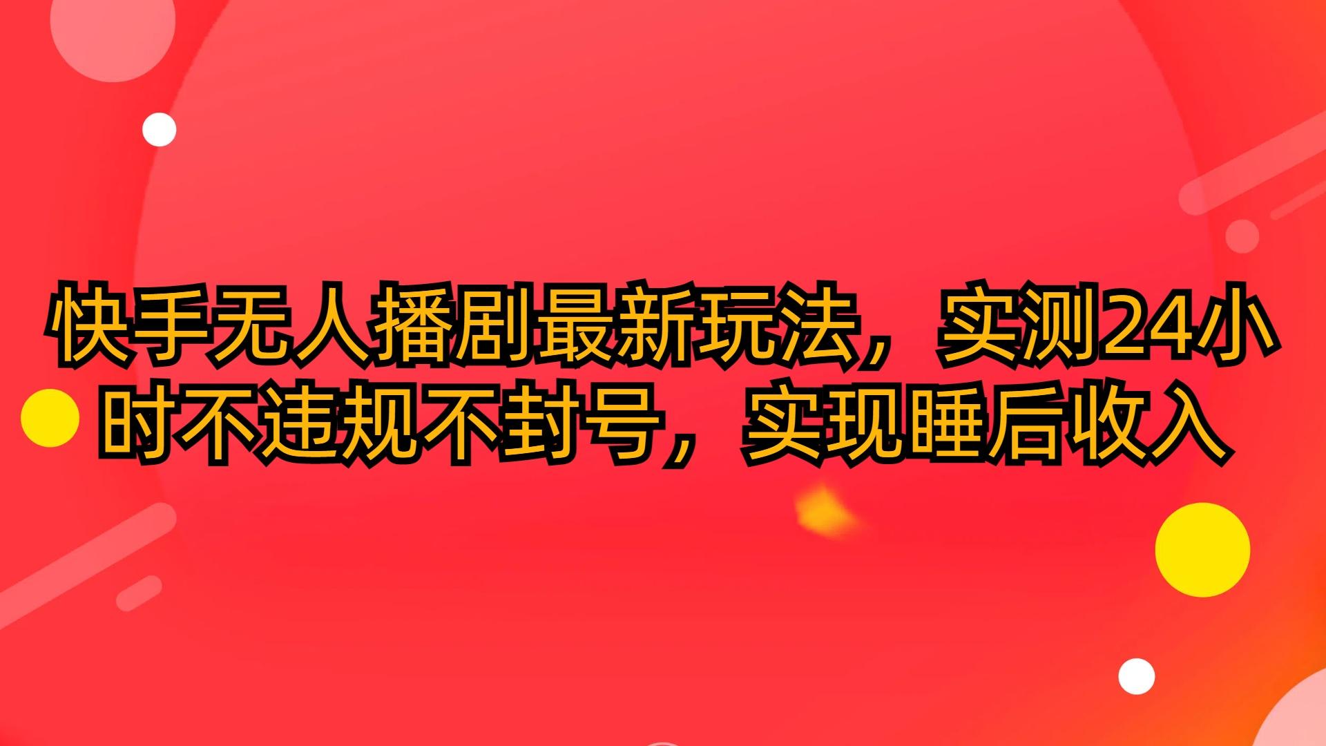 (10068期)快手无人播剧最新玩法，实测24小时不违规不封号，实现睡后收入-泡泡网赚