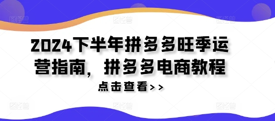 2024下半年拼多多旺季运营指南，拼多多电商教程-泡泡网赚