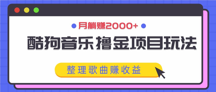 酷狗音乐撸金项目玩法，整理歌曲赚收益，月躺赚2000+-泡泡网赚