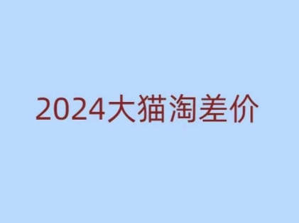 2024版大猫淘差价课程，新手也能学的无货源电商课程-泡泡网赚