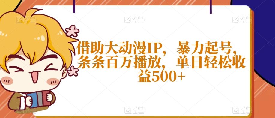 借助大动漫IP，暴力起号，条条百万播放，单日轻松收益500+【揭秘】-泡泡网赚