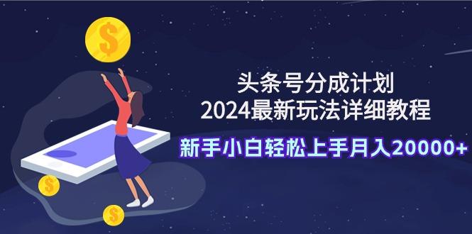 (9530期)头条号分成计划：2024最新玩法详细教程，新手小白轻松上手月入20000+-泡泡网赚