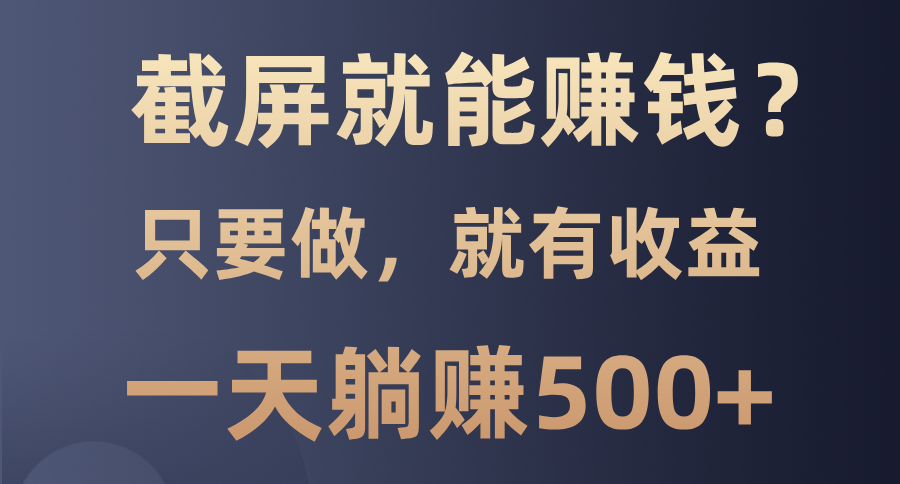 截屏就能赚钱？0门槛，只要做，100%有收益的一个项目，一天躺赚500+-泡泡网赚