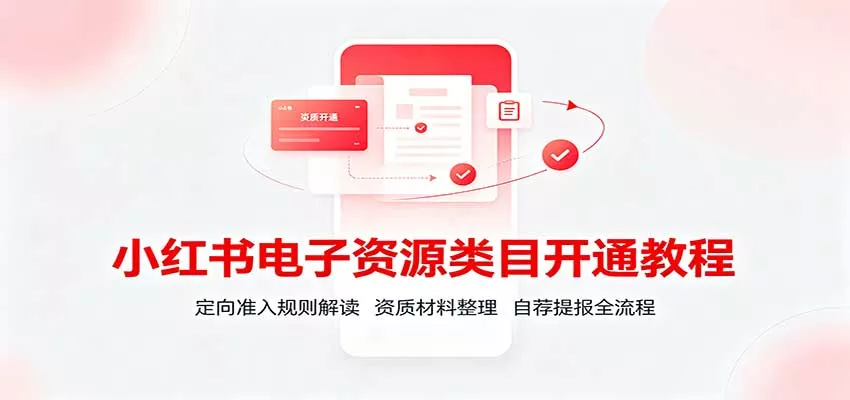 小红书电子资源类目开通教程：定向准入规则解读，资质材料整理，自荐提报全流程-泡泡网赚
