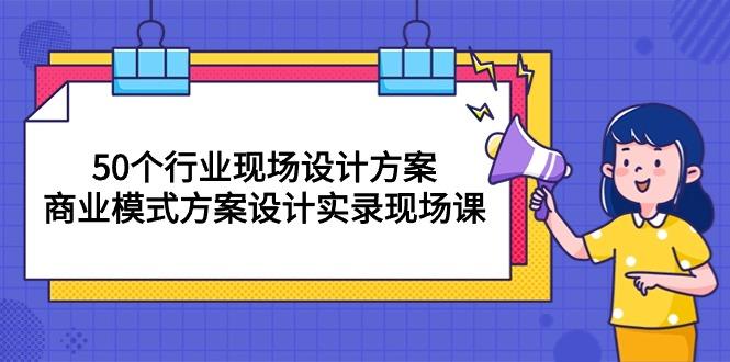 50个行业 现场设计方案，商业模式方案设计实录现场课(50节课-泡泡网赚