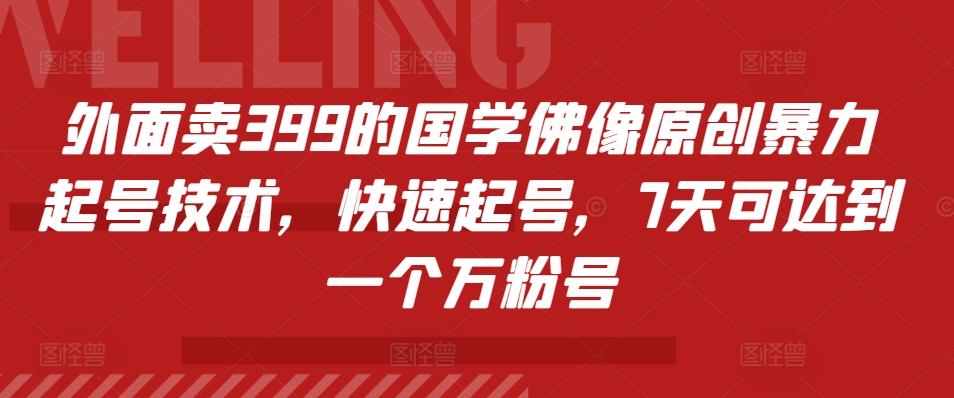 外面卖399的国学佛像原创暴力起号技术，快速起号，7天可达到一个万粉号-泡泡网赚