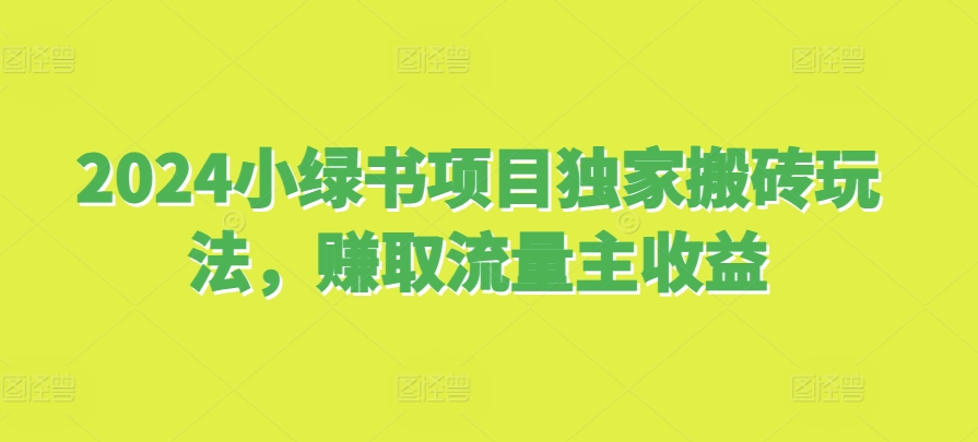 2024小绿书项目独家搬砖玩法，赚取流量主收益-泡泡网赚