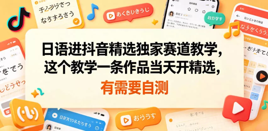 日语进抖音精选独家赛道教学，这个教学一条作品当天开精选，有需要自测-泡泡网赚