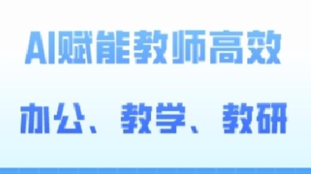 2024AI赋能高阶课，AI赋能教师高效办公、教学、教研-泡泡网赚