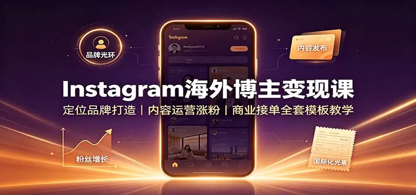 Instagram海外博主变现课：定位品牌打造，内容运营涨粉，商业接单全套模板教学-泡泡网赚