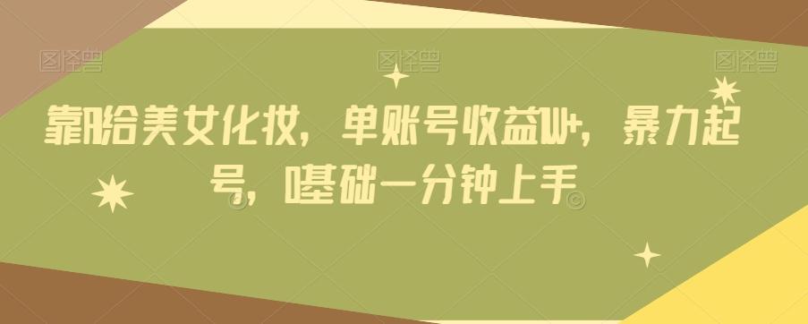 靠AI给美女化妆，单账号收益1W+，暴力起号，0基础一分钟上手-泡泡网赚