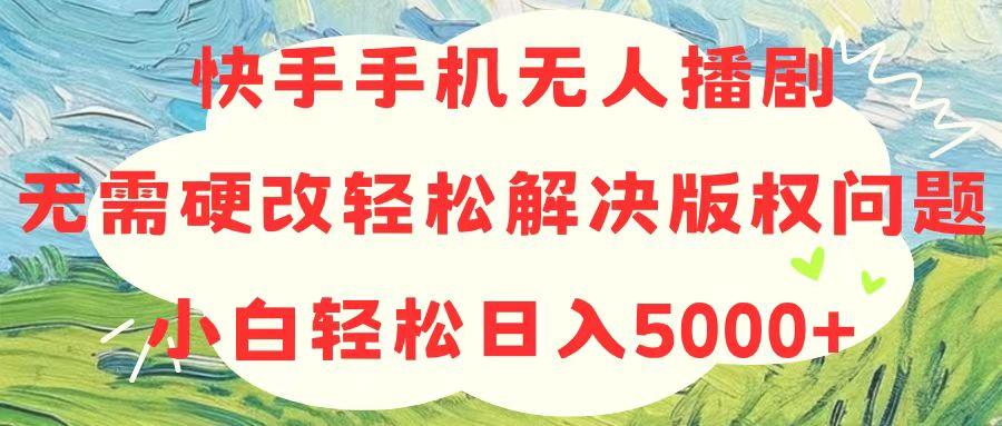 快手手机无人播剧，无需硬改，轻松解决版权问题，小白轻松日入5000+-泡泡网赚
