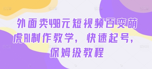 外面卖498元短视频百变萌虎AI制作教学，快速起号，保姆级教程-泡泡网赚