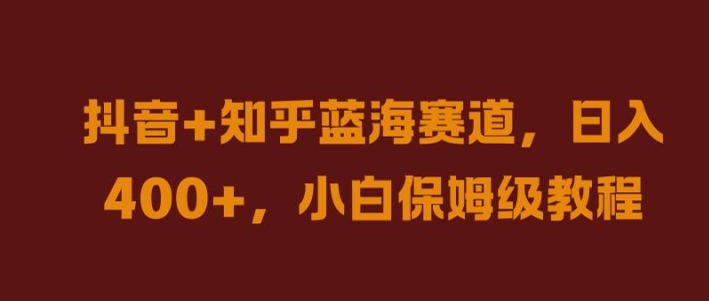 抖音+知乎蓝海赛道，日入几张，小白保姆级教程【揭秘】-泡泡网赚