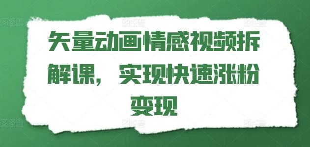 矢量动画情感视频拆解课，实现快速涨粉变现-泡泡网赚