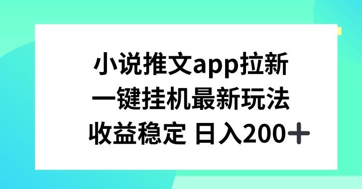 小说推文APP拉新，一键挂JI新玩法，收益稳定日入200+【揭秘】-泡泡网赚