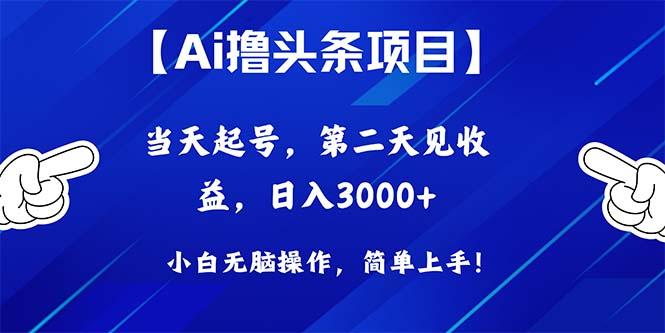Ai撸头条，当天起号，第二天见收益，日入3000+-泡泡网赚