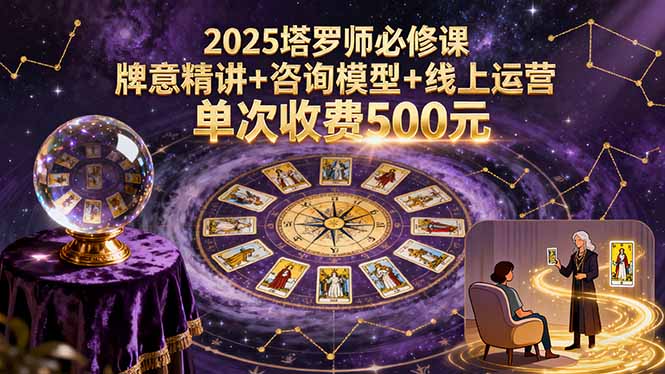 2025塔罗师必修课，牌意精讲+咨询模型+线上运营，单次收费500元-泡泡网赚