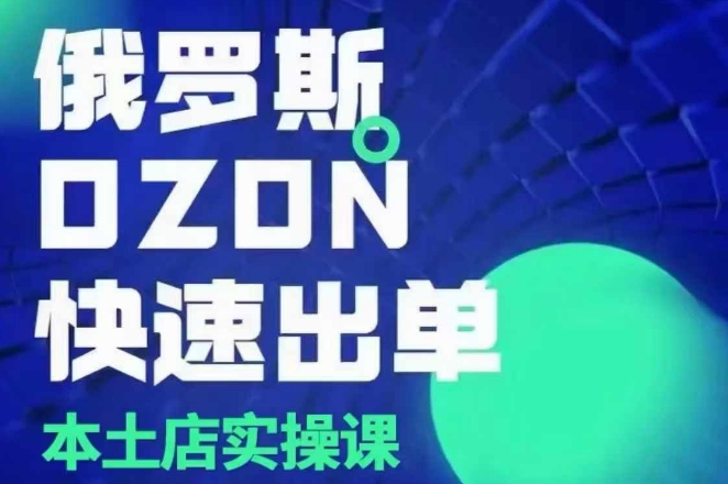 俄罗斯OZON本土店实操课，​OZON本土店运营选品变现-泡泡网赚
