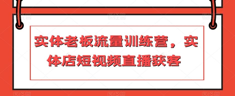 实体老板流量训练营，实体店短视频直播获客-泡泡网赚