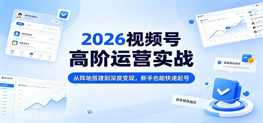 2026视频号高阶运营实战：从阵地搭建到深度变现，新手也能快速起号-泡泡网赚