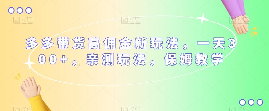 多多带货高佣金新玩法，一天300+，亲测玩法，保姆教学-泡泡网赚