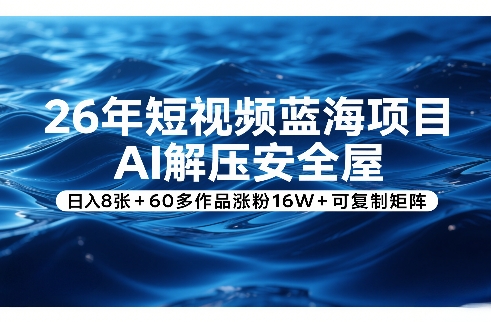 26年短视频蓝海项目，AI解压安全屋，日入8张+60多作品涨粉16W+可复制矩阵-泡泡网赚