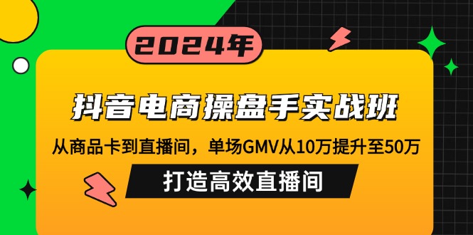 抖音电商操盘手实战班：从商品卡到直播间，单场GMV从10万提升至50万，…-泡泡网赚
