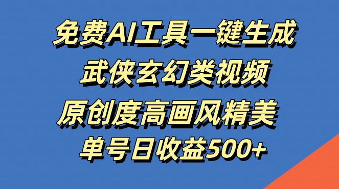 免费AI工具一键生成武侠玄幻类视频，原创度高画风精美，单号日收益几张【揭秘】-泡泡网赚