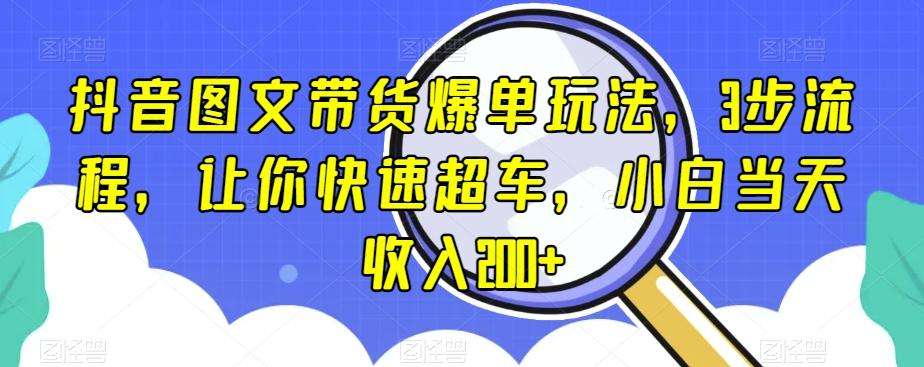 抖音图文带货爆单玩法，3步流程，让你快速超车，小白当天收入200+【揭秘】-泡泡网赚