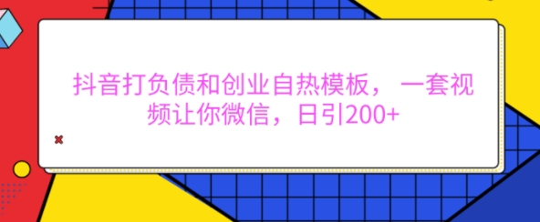 抖音打负债和创业自热模板， 一套视频让你微信，日引200+【揭秘】-泡泡网赚