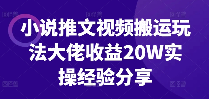 小说推文视频搬运玩法大佬收益20W实操经验分享-泡泡网赚