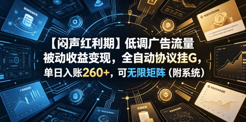 【闷声红利期】低调广告流量被动收益变现，全自动协议挂G，单日入账260+，可无限矩阵(附系统)【揭秘】-泡泡网赚