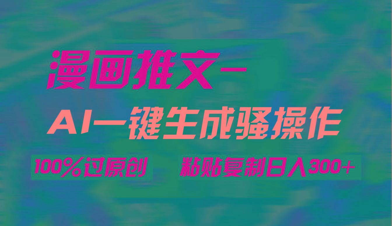 (9635期)AI一键生成漫画爆款视频，3分钟1条双重去重100%过原创，粘贴复制日入300+-泡泡网赚