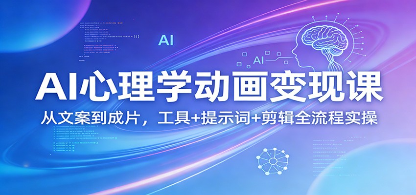 AI心理学动画变现课：从文案到成片，工具+提示词+剪辑全流程实操-泡泡网赚
