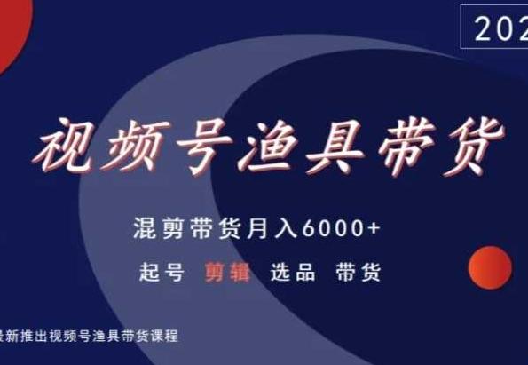 视频号渔具带货，混剪带货月入6000+，起号剪辑选品带货-泡泡网赚