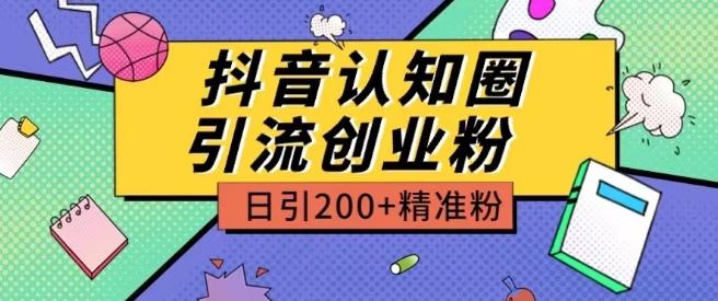 外面收费3980抖音认知圈引流创业粉玩法日引200+精准粉【揭秘】-泡泡网赚