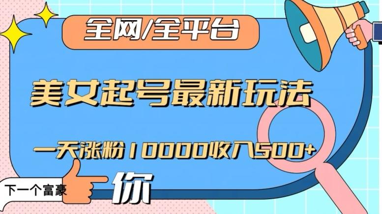 全网，全平台，美女起号最新玩法一天涨粉10000收入500+【揭秘】-泡泡网赚