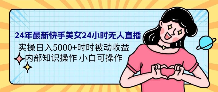 (9481期)24年最新快手美女24小时无人直播 实操日入5000+时时被动收益 内部知识操…-泡泡网赚