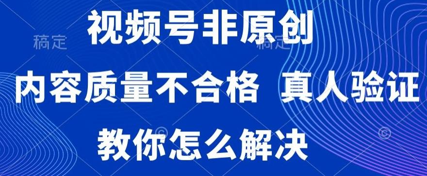 视频号非原创，内容质量不合格，真人验证，违规怎么解决【揭秘】-泡泡网赚